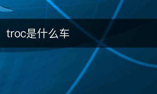 troc是什么车
