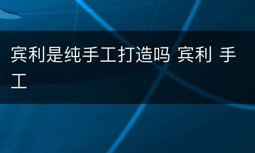 宾利是纯手工打造吗 宾利 手工