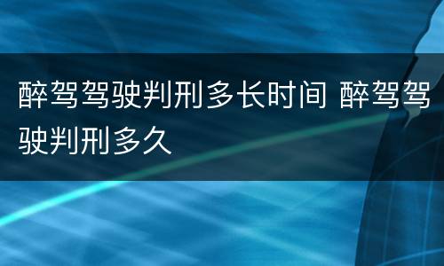 醉驾驾驶判刑多长时间 醉驾驾驶判刑多久