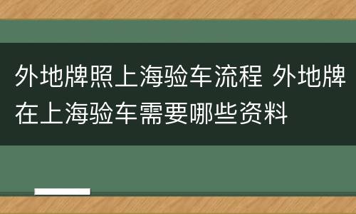 外地牌照上海验车流程 外地牌在上海验车需要哪些资料
