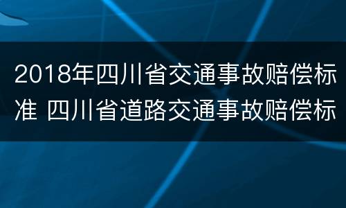 2018年四川省交通事故赔偿标准 四川省道路交通事故赔偿标准
