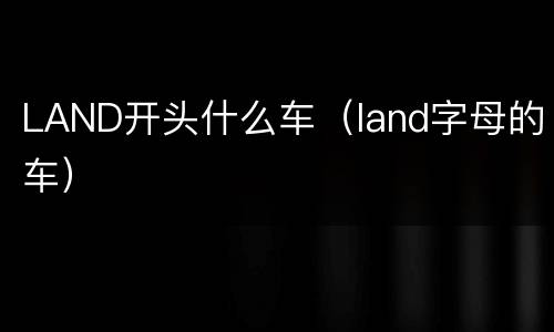 LAND开头什么车（land字母的车）