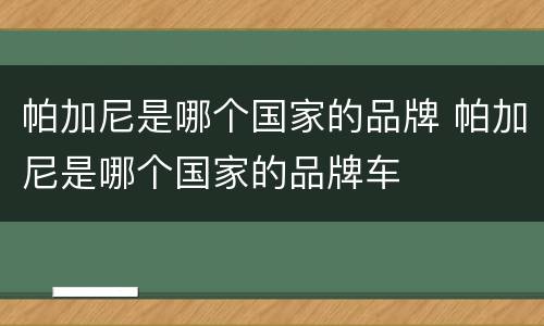 帕加尼是哪个国家的品牌 帕加尼是哪个国家的品牌车