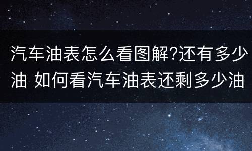 汽车油表怎么看图解?还有多少油 如何看汽车油表还剩多少油