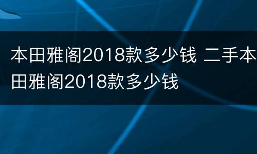 本田雅阁2018款多少钱 二手本田雅阁2018款多少钱