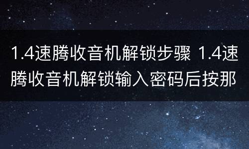 1.4速腾收音机解锁步骤 1.4速腾收音机解锁输入密码后按那个键