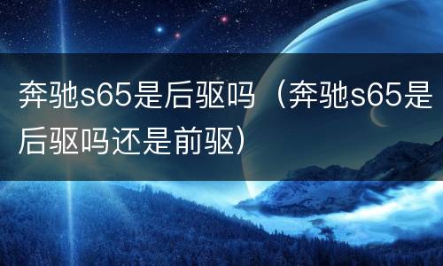 奔驰s65是后驱吗（奔驰s65是后驱吗还是前驱）