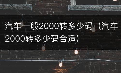 汽车一般2000转多少码（汽车2000转多少码合适）