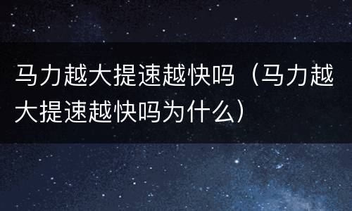 马力越大提速越快吗（马力越大提速越快吗为什么）