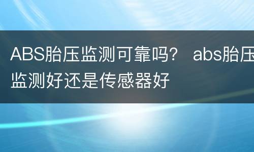 ABS胎压监测可靠吗？ abs胎压监测好还是传感器好