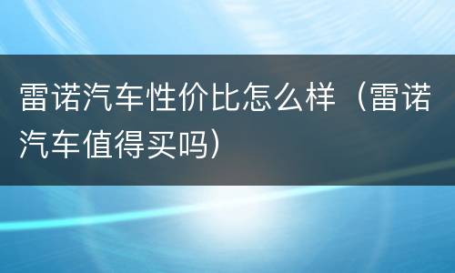 雷诺汽车性价比怎么样（雷诺汽车值得买吗）
