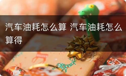 汽车油耗怎么算 汽车油耗怎么算得