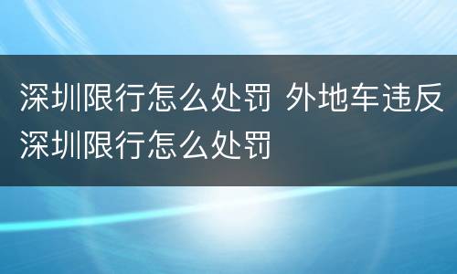 深圳限行怎么处罚 外地车违反深圳限行怎么处罚