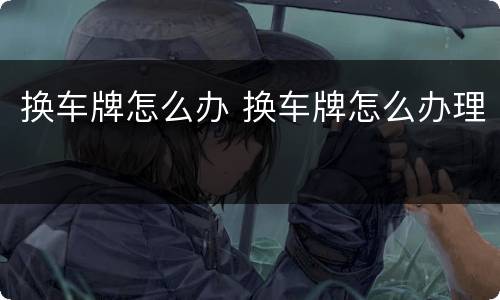 换车牌怎么办 换车牌怎么办理