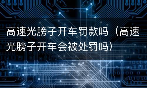 高速光膀子开车罚款吗（高速光膀子开车会被处罚吗）