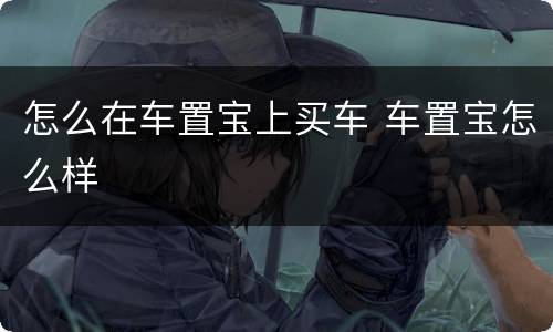 怎么在车置宝上买车 车置宝怎么样