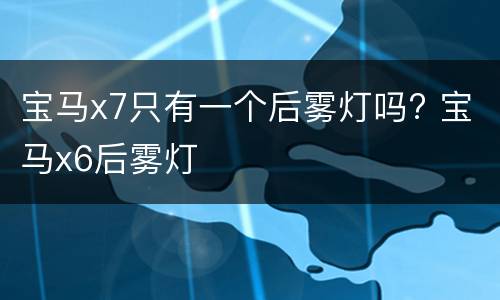 宝马x7只有一个后雾灯吗? 宝马x6后雾灯