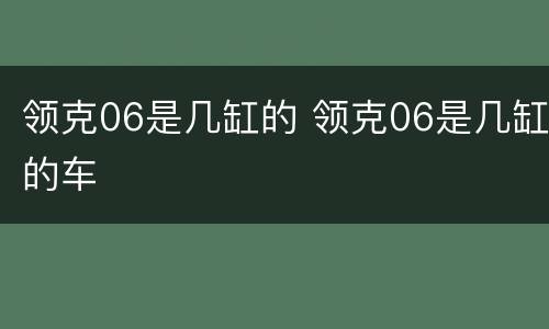 领克06是几缸的 领克06是几缸的车