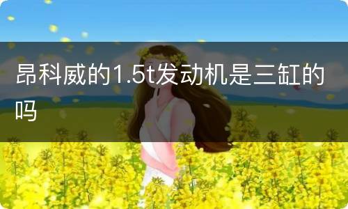 昂科威的1.5t发动机是三缸的吗