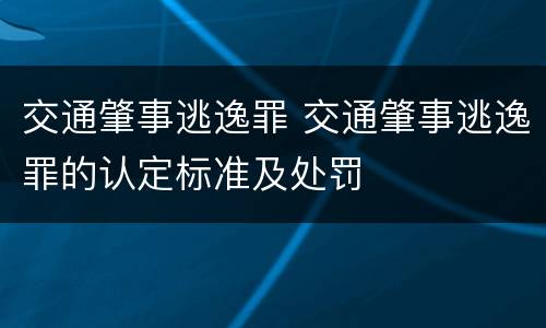 交通肇事逃逸罪 交通肇事逃逸罪的认定标准及处罚