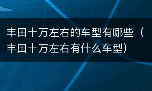 丰田十万左右的车型有哪些（丰田十万左右有什么车型）