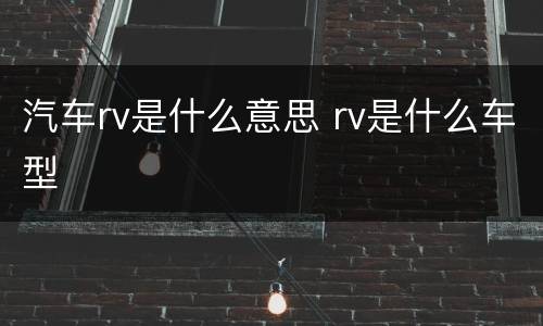 汽车rv是什么意思 rv是什么车型