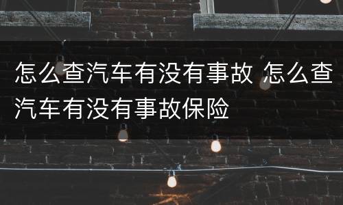 怎么查汽车有没有事故 怎么查汽车有没有事故保险