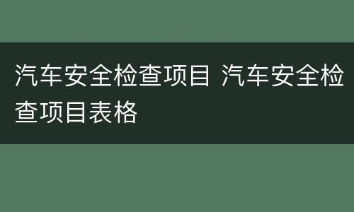 汽车安全检查项目 汽车安全检查项目表格