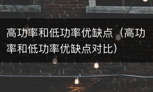 高功率和低功率优缺点（高功率和低功率优缺点对比）