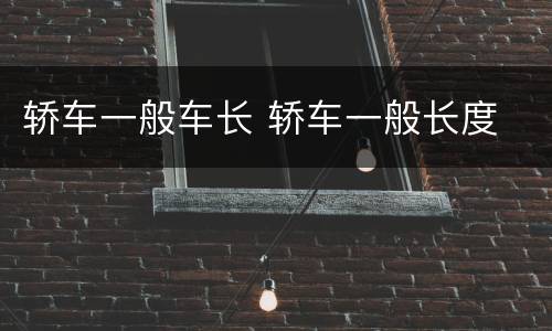 轿车一般车长 轿车一般长度