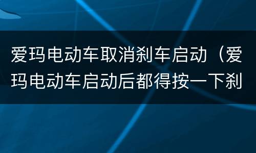 爱玛电动车取消刹车启动（爱玛电动车启动后都得按一下刹车才能走）