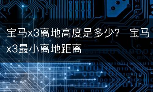 宝马x3离地高度是多少？ 宝马x3最小离地距离