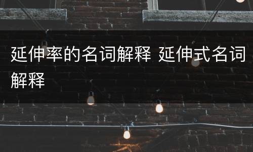 延伸率的名词解释 延伸式名词解释