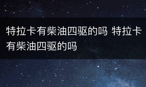 特拉卡有柴油四驱的吗 特拉卡有柴油四驱的吗