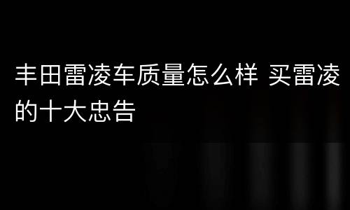 丰田雷凌车质量怎么样 买雷凌的十大忠告