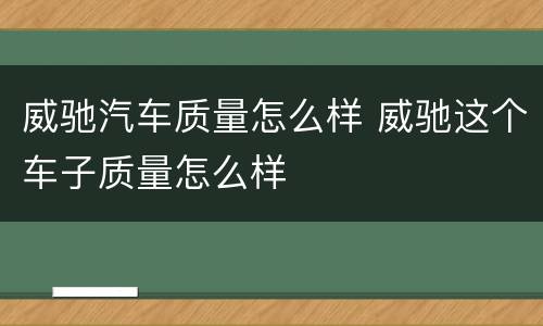 威驰汽车质量怎么样 威驰这个车子质量怎么样