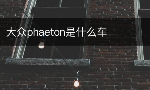 大众phaeton是什么车