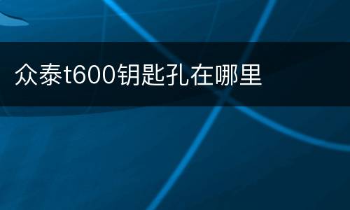 众泰t600钥匙孔在哪里
