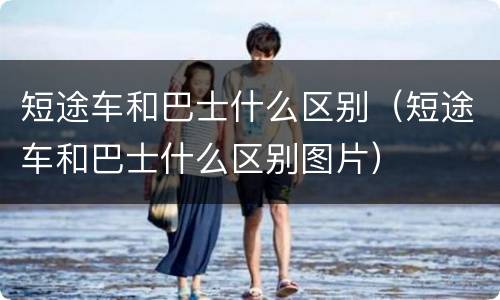 短途车和巴士什么区别（短途车和巴士什么区别图片）