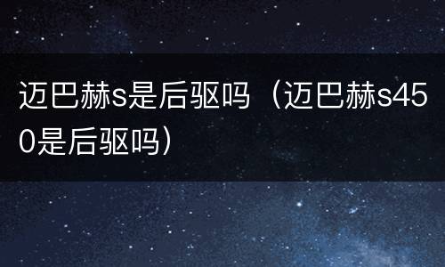 迈巴赫s是后驱吗（迈巴赫s450是后驱吗）