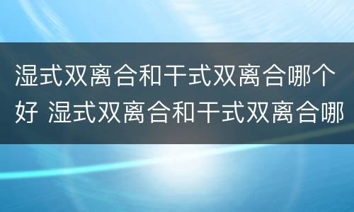 湿式双离合和干式双离合哪个好 湿式双离合和干式双离合哪个好区别