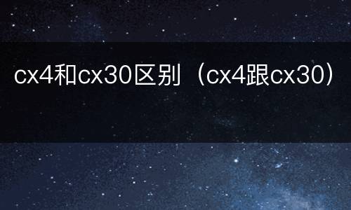 cx4和cx30区别（cx4跟cx30）
