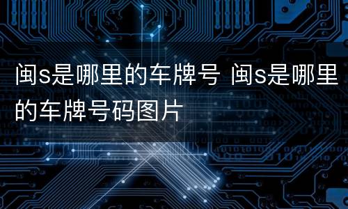 闽s是哪里的车牌号 闽s是哪里的车牌号码图片