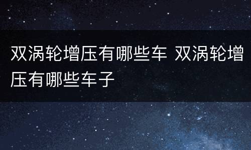 双涡轮增压有哪些车 双涡轮增压有哪些车子