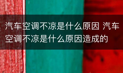 汽车空调不凉是什么原因 汽车空调不凉是什么原因造成的
