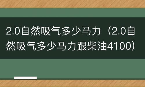 2.0自然吸气多少马力（2.0自然吸气多少马力跟柴油4100）