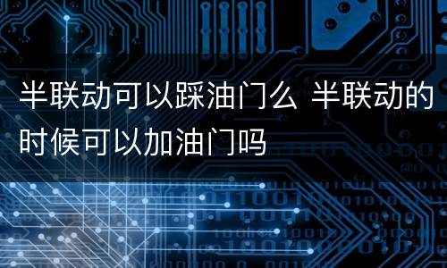 半联动可以踩油门么 半联动的时候可以加油门吗