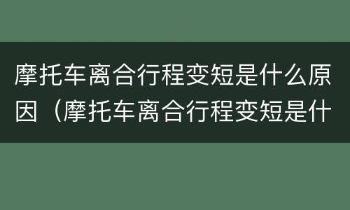 摩托车离合行程变短是什么原因（摩托车离合行程变短是什么原因导致的）