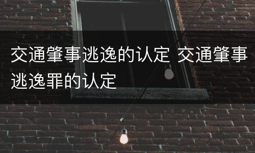 交通肇事逃逸的认定 交通肇事逃逸罪的认定