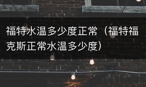 福特水温多少度正常（福特福克斯正常水温多少度）